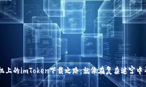 华为手机上的imToken下载之路：就像在复杂迷宫中寻找出口