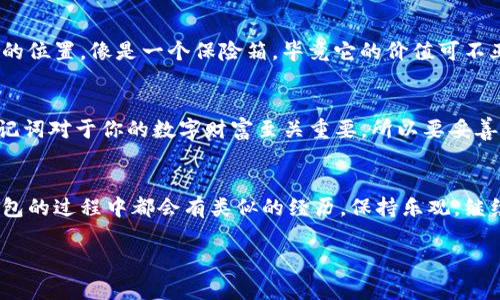 导入IM钱包的助记词是一个简单而重要的过程，它可以帮助你恢复钱包中的资产和设置。下面我将详细介绍这个过程，并提供一些有趣的比喻和幽默的表达来让内容更加生动。

什么是助记词？
在进入导入助记词的步骤之前，我们先来搞清楚一个问题：什么是助记词？可以把助记词想象成你钱包的“密码”，但它并不是普通的密码。助记词通常由12到24个单词组成，听起来就像是预备了一场有趣的词汇接龙游戏。这个词汇串联起来就是你的数字财富的“钥匙”，一旦丢失，可能就像丢失了“打开财富之门”的钥匙，轻则尴尬，重则损失。

准备工作：确保你有助记词
开始之前，你需要确保你找到你的助记词。这就像是在翻找你家里那本“秘密食谱”，因为丢失的助记词就像失去了亲手制作的美食配方一样遗憾。如果在创建IM钱包时你记录了助记词，那就太好了！如果你没有，建议你以后一定要养成记录的重要信息的习惯，毕竟“好记性不如烂笔头”，对吧？

导入IM钱包的步骤
现在，让我们进入最重要的部分：如何导入IM钱包的助记词。以下是具体步骤：

h4步骤1：下载并打开IM钱包/h4
首先，你需要确保你的手机或电脑上安装了IM钱包应用。它就像是你去超市前的准备工作，带上购物清单可以让你更有效率。当你打开钱包应用时，你会看到一个干净的界面，等着你去探索。

h4步骤2：选择导入选项/h4
在IM钱包的主界面，寻找一个与“导入钱包”相关的选项。这个选项就像你的导航仪，指引你找到正确的道路。选择后，你将会进入一个新的界面，系统会询问你是使用助记词还是其他方式来恢复钱包。

h4步骤3：输入助记词/h4
此时，你需要用你的助记词输入框来慢慢输入那些单词。就像是在填一张试卷，确保每一个单词都写得正确，并且顺序也要准确。请记住，助记词的顺序和拼写都至关重要，哪怕少写一个字母，钱包都可能无法恢复，毕竟它可不喜欢“走错路”。

h4步骤4：确认并恢复钱包/h4
输入助记词后，系统可能会要求你确认一下。就像是两位好友在翻阅旧照片，相互确认当年的事情是否属实。确保一切都正确无误后，点击“确认”或者“恢复钱包”。钱包会开始进行恢复过程，将你的数字资产重新呈现在面前。

h4步骤5：设置新密码（可选）/h4
恢复钱包后，最好设置一个新的密码。这就好比你在重新装饰你的家，给自己的财富设置一个更为安全的门锁。确保你能够轻松记住，同时又不会太容易被他人猜到。

小贴士：安全第一
在整个过程中，安全是最重要的。不要将助记词随意分享，想象一下把你的家钥匙给陌生人，这实在是太冒险了。此外，试着将助记词保存在一个安全的位置，像是一个保险箱，毕竟它的价值可不亚于金库里的财宝。

总结
通过上面的步骤，相信你现在已经掌握了如何导入IM钱包的助记词。这个过程就像是重新找回了一件失落的宝物，心情总会轻松不少。但请记住，助记词对于你的数字财富至关重要，所以要妥善保管，别让“财富小偷”有机可乘。记得，以后每次使用IM钱包时，都要好好享受那种“掌控财富”的感觉。

结尾：保持乐观
在这个数字化时代，每个人都可能面临各种技术上的挑战，如果你感觉到一点小烦恼，也完全正常。但相信我，你不是一个人，许多用户在使用数字钱包的过程中都会有类似的经历。保持乐观，继续学习，总会让你在数字资产管理的道路上走得更加顺畅。

希望这些信息能够帮助你顺利导入IM钱包的助记词，并在未来的使用中保持安全与便利！