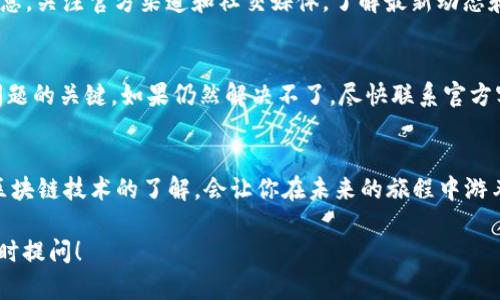 如果你在使用IM钱包时遇到充币不到账的情况，首先请别慌张。发生这种情况的原因可能有很多，比如网络延迟、交易确认时间、或是其他技术问题。接下来，我将为你提供一些解决方案和建议，希望能帮助你尽快解决问题。

检查交易状态
首先，你可以登录IM钱包，查看你的账户交易记录，确认充币是否已经成功发起。每一笔交易都会有一个独特的交易ID，你可以用这个ID在区块链浏览器中查找交易状态。一般来说，交易状态会显示为“未确认”、“确认中”或“已确认”。这就像登山前你要确认天气一样，确认一下状态很重要哦！

确认网络是否正常
想象一下，如果你在德克萨斯州的某个偏僻小镇上，突然开始下暴雨，你打算出门办事但路上全是洪水。这时候，你可能就得求助于网络。检查你当前设备的网络连接是否正常，如果网络波动，系统可能会延迟显示转账状态。为了安全起见，请确保你在稳定的网络环境下使用IM钱包。

等待一段时间
有时区块链交易需要一定的时间来确认，尤其是在网络繁忙时，等待十分钟甚至一个小时可能就能看到结果。就像排队买咖啡一样，有时候需要耐心，做好生意的才会得到好处。根据区块链的使用情况，交易确认的时间会有所不同。若这个时间超出正常范围，可以继续往下看哦。

联系IM钱包客服
如果确认了网络正常，且交易记录显示未到账，别害怕，立刻联系IM钱包客服。这就像当你在超市买菜结账的时候，发现钱包忘带一样，及时找到营业员，才能解决问题。确保你有交易ID、充币时间和相应的截图，这样客服会更快帮助你。

了解充币注意事项
出门在外可别忘了趋避一些小陷阱。IM钱包在充币时，还有一些注意事项需要了解，比如你充币的币种是否支持。如果你把比特币充错成以太坊，那可是典型的自作自受。那么，在哪个平台转账也要小心确认，加密资产转账这门“冷酷的科学”可大有讲究。

关注官方公告与更新
你有没有发现，有时候天气预报能影响出行计划？同样的道理，IM钱包的官方公告会告诉你一些关于充币和转账的紧急消息。关注官方渠道和社交媒体，了解最新动态和维护信息，这样可以让你及早避免潜在麻烦。

总结与提醒
遇到IM钱包充币不到账的情况，首先保持冷静，查清交易状态。网络问题和确认时间有时会让人感到不安，但耐心是解决问题的关键。如果仍然解决不了，尽快联系官方客服，在几次温暖的互动之后，总会得到满意的解决方案。记得在使用钱包时，多留意官方消息，保持信息敏感性。

结语
总之，充币不到账并非世界末日，只是我们生活中一个小小的插曲。随着加密资产的普及与发展，保持良好的心态，加深对区块链技术的了解，会让你在未来的旅程中游刃有余。谁还没点小烦恼呢？希望本文能帮助你顺利解决问题，继续享受IM钱包带来的便利！

通过以上的方法和建议，希望你能够顺利解决IM钱包充币不到账的问题。如果还有其他疑问或需要进一步的信息，欢迎随时提问！