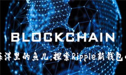 住在数字海洋里的鱼儿：探索Ripple新钱包的奇妙之旅