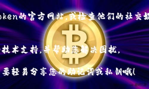 看起来您在使用IMtoken钱包时遇到了一些问题。IMtoken是一款流行的数字货币钱包，能够存储多种加密货币。在遇到钱包打不开的情况时，我们可以采取一些步骤来进行排查和解决。以下是一些可能的解决方案：

检查网络连接
首先，确保您的设备已连接到稳定的网络。无论是Wi-Fi还是移动数据，网络不稳定都可能会导致IMtoken无法正常打开。您可以尝试切换网络，或者重启路由器。

检查应用更新
IMtoken会定期更新其应用程序，以修复错误和提高安全性。打开应用商店（如App Store或Google Play）检查是否有IMtoken的可用更新。如果有，请更新到最新版本。

清理缓存
有时候，应用的缓存会导致其无法正常工作。您可以尝试清理IMtoken的缓存。在安卓设备上，进入设置，找到应用管理器，找到IMtoken，然后选择“清除缓存”。在iOS设备上，您可能需要删除应用并重新下载它。

重新启动设备
如果以上步骤都未能解决问题，尝试重启您的设备。有时候，简单的重启就能解决很多莫名其妙的小问题。毕竟，谁还没点小烦恼呢？

卸载并重装应用
如果IMtoken仍然打不开，考虑卸载应用并重新安装。确保您有备份好您的钱包信息，如助记词或私钥，以免丢失资金。

检查IMtoken的官方网站或社交媒体
有时候，应用的服务器可能出现问题，导致用户无法访问。在这种情况下，您可以访问IMtoken的官方网站，或检查他们的社交媒体公告，看看是否有其他用户也遇到类似问题。

联系客服
如果尝试了所有方法仍未解决问题，建议联系IMtoken的客服团队。他们能够提供专业的技术支持，并帮助您解决困扰。

希望这些建议能够帮助您解决IMtoken钱包打不开的问题。记得保持数字货币的安全，不要轻易分享您的助记词或私钥哦！