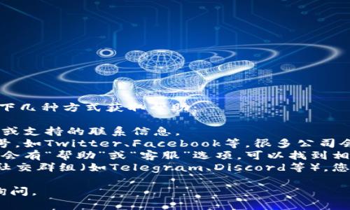 如果您需要关于imToken钱包的客服信息，您可以通过以下几种方式获取帮助：

1. **官方网站**: 访问imToken官方网站，通常会有客服或支持的联系信息。
2. **社交媒体**: 检查imToken在社交媒体上的官方账号，如Twitter、Facebook等，很多公司会在这些平台上提供客服支持。
3. **应用内支持**: 在imToken钱包的应用程序中，通常会有“帮助”或“客服”选项，可以找到相应的联系信息。
4. **社区论坛和用户群**: 加入imToken的用户论坛或社交群组（如Telegram、Discord等），您可以在这些地方向其他用户询问问题或者寻找官方信息。

希望这些信息对您有所帮助！如果还有其他问题，请随时询问。