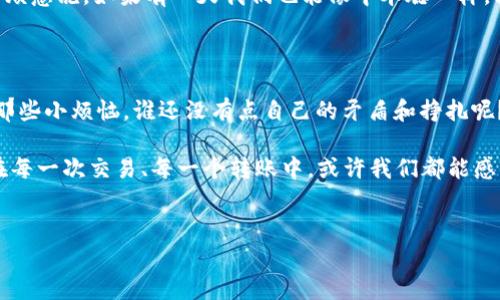 中本聪账号可以注销吗？真相大揭秘

在加密货币的世界里，中本聪是一位传奇人物，犹如一个神秘的魔法师，他的身份至今成谜。有人说他是个天才，有人则认为他可能是一群人，但无论如何，中本聪的名字与比特币密不可分。但是，关于“中本聪账号”是否可以注销的问题，许多热衷于数字货币的朋友们也许都在心中打着问号。

中本聪是谁？为何不注销？

在深入探讨注销的问题之前，我们先来了解一下中本聪。他以一个化名的身份创造了比特币，开启了区块链技术的新时代，至今仍是个谜团。这就好比一位神秘的作家，写出了无数的经典作品，却从未露面。想要找到他的真实身份，简直就像在大海捞针，而这正是中本聪留给我们的最大悬念。谁还没点小烦恼呢？

那么，中本聪是否有一个“账号”？在传统社交媒体或网站上，我们可以轻松注册和注销账号，但是比特币与区块链却是另一个世界。比特币的创建是去中心化的，意味着没有一个中心化的账户系统来管理这一切。创造比特币时，用户之间的交易是通过点对点网络进行的，这使得中本聪的身份证明更是虚无缥缈。

比特币与区块链的去中心化特性

为了理解这个问题，我们需要了解比特币如何运作。比特币的核心是区块链技术，一个仍在发展中的分布式数据库，它保证了交易的透明性和安全性。中本聪并没有为比特币创建一个个人账户，而是通过一个开源软件，任何人都可以使用和访问这个系统。因此，“注销中本聪的账号”在这个去中心化的世界里并不存在。

中本聪的遗产与未来

中本聪的离去带走了一个谜团，同时也留下了一个未解的思想实验：如果他真的选择注销自己的“账号”，那么比特币的未来将如何？或者，这个虚拟货币的世界会因此走上歧途？反正目前看，似乎并没有太大的影响。

在中本聪的神秘面纱背后，许多创业者、投资者、和技术爱好者通过比特币获得了财富，实现了梦想，他们的希望像星星一样闪烁，而比特币的价值不断攀升，犹如一只鲤鱼跃龙门，飞跃了无数人的期盼。

注销账号的实际意义：比特币的便携性

如果我们在想象中能够注销中本聪的“账号”，那么对比特币用户来说，这会有怎样的影响呢？在如今这个快速变化的数字化时代，比特币的便携性可以说是它最大优势之一。用户可以随时在不同平台之间转移资金，完全不需要去关心一个头痛的问题：如何注销账户。

当然，随着比特币的普及，一些用户可能会选择更安全的储存方式，例如使用冷钱包等手段，将比特币存储在离线环境中，既可以提升安全性，又避免了“注销”的麻烦。而在不同的投资场景中，用户可以灵活选择，反正不需要注销账号嘛，何必自寻烦恼？

现实中的“注销”与心理的放松

虽然说中本聪的账号无法注销，但我们不妨将目光转向现实生活。在生活中，我们总会遇到一些烦恼，比如工作的压力、生活的琐事，像一颗颗小石子，卡在心里，让人心烦意乱。如果有一天我们也能像中本聪一样，轻松“注销”这些烦恼，那该多好啊！不妨在这个过程中，给自己一点放松的时间，看看电影、读书，或是和朋友聚会，用这些简单的方式去漫游人生，或许能找到一丝乐趣。

结论：中本聪的账号无法注销，但生活需要解压

所以说，中本聪的“账号”并不能注销，那让我们来面对这个超级英雄的传奇故事，努力去理解比特币的世界。同时，别忘了，在生活中找到平衡，给自己留点空间去应对那些小烦恼。谁还没有点自己的矛盾和挣扎呢？大多数人都是在不断地寻找，希望能够在生活的洪流中，像中本聪一般，寻找那藏在背后的真理。

在未来的数字货币发展趋势中，我们仍要保持开放的心态，欢迎更多新的可能性出现。正如我们对中本聪身份的猜测是无穷尽的，生活也是如此，充满了未知与期待。在每一次交易、每一个转账中，或许我们都能感受到那份神秘的吸引力。感谢中本聪，感谢比特币，愿我们在这个数字时代，能保持一颗探索的心，继续前行。

中本聪, 比特币, 注销, 区块链/guanjianci  
中本聪账号可以注销吗？真相大揭秘