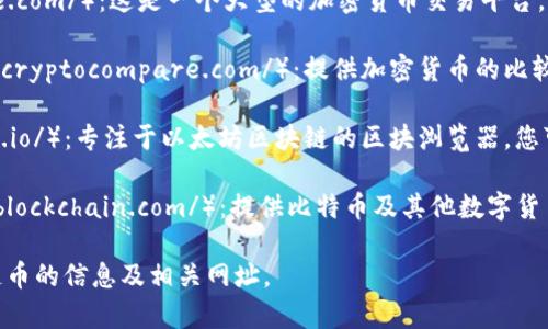 要查找区块链币的网址，您可以访问以下一些常用的平台和网站：

1. **CoinMarketCap**（https://coinmarketcap.com/）：提供详细的区块链币信息，包括市值、交易量、历史数据等。

2. **CoinGecko**（https://www.coingecko.com/）：提供实时价格、市场数据以及多种区块链币的详细信息。

3. **Binance**（https://www.binance.com/）：这是一个大型的加密货币交易平台，您可以查看各种币的交易对和市场表现。

4. **CryptoCompare**（https://www.cryptocompare.com/）：提供加密货币的比较和市场走势。

5. **Etherscan**（https://etherscan.io/）：专注于以太坊区块链的区块浏览器，您可以查找基于以太坊的代币信息。

6. **Blockchain.com**（https://www.blockchain.com/）：提供比特币及其他数字货币的区块浏览和钱包服务。

通过这些网站，您可以找到想要的区块链币的信息及相关网址。