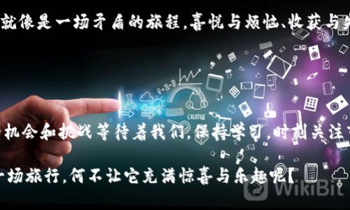 数字货币的迷雾森林：TTB币在ImToken的探险之旅
TTB币, ImToken, 数字货币, 钱包投资/guanjianci

引子：迷雾森林中的探险者
在数字货币的浩瀚宇宙中，每个币种都像是一颗星星，闪烁着属于它自己的光辉。不过，在这片璀璨的星空中，TTB币就像是一只勇敢的小鸟，跃跃欲试地在ImToken这个钱包中翱翔，寻找属于自己的天空。这场探险，就像是一个迷雾森林中的求索者，每一步都暗藏玄机，而每一片迷雾后都有可能是新机遇的闪现。

TTB币：一颗新星的崛起
那么，TTB币究竟是什么呢？简单来说，它是一种全新的数字资产，旨在解决传统金融体系中存在的一些问题，比如透明度不足、交易速度慢等等。就如同一位年轻的冒险者，TTB币带着创新的精神在数字货币的世界中不断寻求突破。

TTB币的发展路线就像一条航线，它要通过智慧的航行，穿越波涛汹涌的市场，有条不紊地向前推进。有人说，TTB币的未来极具潜力，甚至可能成为下一颗“闪亮的明星”。不过，任何投资都有风险，谁还没点小烦恼呢？在投资的旅途中，谨慎和理性永远是指路明灯。

ImToken：数字资产的护航者
在探险过程中，如何存储和管理这些数字资产显得尤为重要。这时，ImToken钱包就像是一位经验丰富的向导，提供了安全、方便、易用的环境来运营各种数字货币。不论是TTB币还是其他币种，ImToken都能为用户提供全面的支持。

ImToken的钱包功能，就像是一把锁，能够将你的数字资产安全锁住，同时也能灵活开启，让你随时随地了解自己的资产状况。而它的用户界面就如同崭新的地图，在复杂的数字货币王国中为每位探险者指引方向。你不必担心“我该往哪个方向去？”—因为ImToken帮你解决了这一切。

如何在ImToken中找到TTB币？
首先，你需要下载ImToken钱包并创建一个账户，这就像是你踏上冒险之旅的第一步。然后，你可以在市场上搜索TTB币。只需轻轻一点，TTB币就会被添加到你的资产列表中，仿佛找到了失散多年的朋友。

不过，合适的数字资产就像是挑选食材，必须经过严格的筛选，TTB币的入场也需要经过一定的了解和研究，特别是在价格波动和市场趋势方面的分析。确保你了解TTB币的白皮书——这可是数字货币的“户口本”，里面记录了他的“身世”与“未来规划”。

投资TTB币的策略：骑马与羊群
投资TTB币并不意味着盲目跟风，而是需要策略和规划。这就像是骑马与羊群的游戏，你得找到合适的时机冲向前方，而不是在羊群中随波逐流。

首先，要观察市场的整体走势，尤其是BTC和ETH等主流币种的动态，因为它们往往会带动整个市场的脉动。其次，关注新闻和社群动态，时刻保持对TTB币的敏感和关注。正如小鸟需要时刻警惕身边的环境，投资者也要具备灵活应变的能力。

风险与收益：双刃剑的平衡
在数字货币的世界，收益与风险往往是同生共死的双刃剑。投资TTB币，无论是其潜在的高收益，还是市场的波动，都提醒我们保持冷静和理性。投资不是赌博，适度投资、分散风险才是智者的选择。

有一句话说得好：“不要把所有的鸡蛋放在同一个篮子里。”这也是投资TTB币的道理——灵活多变，见风使舵，在合适的时机做出调整，才能在这个迷雾森林中找到真正的宝藏。

结语：每个探险者的旅程
最终，TTB币和ImToken的结合正如无数探险者在迷雾中的探索，每个人都有自己的旅程与收获。在这个数字货币的盛世，怀揣梦想的你，或许正在为自己的未来而努力。

不过，在享受数字资产带来的乐趣的同时，别忘了对身边的一切保持好奇与警惕，永远不要放弃学习和探究新事物的热情。因为，人生就像是一场矛盾的旅程，喜悦与烦恼、收获与失去，始终交替进行。

最终，祝愿每位投资者都能从中获取自己的经验，并在这片广阔的数字海洋中，乘风破浪，扬帆起航！

继续探索，与时俱进
在数字货币这个快速发展的领域中，TTB币和ImToken仅仅是冒险旅程的一部分。随着技术的进步，以及市场的发展，未来会有更多的机会和挑战等待着我们。保持学习，时刻关注市场动态，为自己的投资之路铺平道路，才是真正的探险者精神。

无论你的目标是什么，在这场数字货币的探险中，不妨像旅行者一样，始终怀抱好奇心与勇气，迎接每一个新的挑战。毕竟，人生就像一场旅行，何不让它充满惊喜与乐趣呢？