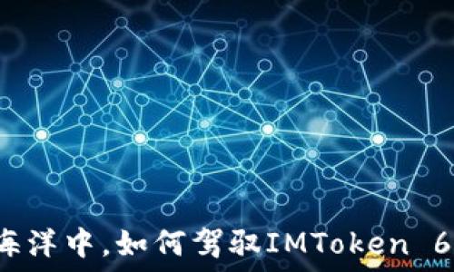   
在数字货币的海洋中，如何驾驭IMToken 6这艘智能航船？