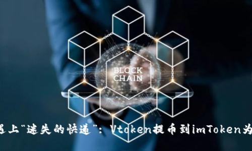当虚拟货币遇上“迷失的快递”: Vtoken提币到imToken为何不见踪影？