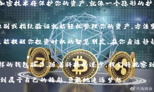 交易浏览器钱包：数字货币的万花筒

交易浏览器钱包, 数字货币, 钱包安全, 区块链/guanjianci

引言：进入数字货币的奇幻世界
在这个信息爆炸的时代，数字货币如同万花筒一般，变幻无穷，让人目不暇接。要想在这个多彩的世界中畅游，你的工具必不可少，其中最重要的就是“交易浏览器钱包”。如果你之前听到这个词时脑海中浮现出一个光怪陆离的科技装置，那就让我们一起揭开它的神秘面纱，看看其背后的奥秘与乐趣。

交易浏览器钱包的概念
所谓“交易浏览器钱包”，简单来说，就是一种允许用户在区块链网络上进行交易并存储数字资产的工具。这种钱包不需要用户为了安全而下载复杂的软件，而是可以通过网页直接访问。这本质上就像是你在街头找到的一家临时商店，随时随地都能买东西，也不怕丢失重要的财物。

为何选择交易浏览器钱包？
选择交易浏览器钱包犹如选择上街购物的便利性。你可以不需要复杂的程序，也不需要安装繁琐的软件，打开浏览器就能轻松管理你的数字资产。总的来说，选择交易浏览器钱包有以下几点理由：

h41. 方便性/h4
想象一下，你在一家大型商场里购物，发现一条很长的队伍。出于对购物的热爱，你并不想放弃，但现实总是残酷的。而使用交易浏览器钱包，你就不需要等待在任何队伍中。只需打开网页，输入你的信息，马上就能开始交易。

h42. 兼容性/h4
交易浏览器钱包通常支持多种数字货币，对比传统钱包，你可以一次性管理不同种类的数字资产，就像把各种美味的小吃都装进了一个大袋子里，随时拿出分享给朋友。

h43. 安全性/h4
当然，在数字货币的世界中，安全性永远是重中之重。交易浏览器钱包通常采用了各种加密技术，保障你的资产安全。就像在一个巨大的金库中，所有的门都被重重锁住，只有你知道打开的方法。

h44. 灵活性/h4
最后，交易浏览器钱包提供的灵活性也让人称道。无论你是在家中网络良好，还是在咖啡店的一角，只要有网络连接，你都可以随时随地进行交易，真是让人忍不住想喊一声“太方便了！”

交易浏览器钱包的使用场景
我们都知道，当今社会快节奏的生活方式让人们对快速、方便的应用工具需求越来越高。交易浏览器钱包也因此成为越来越多用户的首选。无论你是在大街上随便逛逛，还是在家的沙发上享受电视节目，交易浏览器钱包总能恰到好处地融入你的生活。

h41. 日常消费/h4
想象一下，你和朋友外出聚餐，一 elevado的美食让人兴奋不已，但结账时发现没带现金。这时你的交易浏览器钱包就能及时出手，扫码支付，让你在“友谊的小船”上稳稳当当，谁还没点小烦恼呢？

h42. 投资理财/h4
投资数字货币是近年来许多人趋之若鹜的选择。选择合适的投资时机，往往会让你的资产像火箭一样腾飞。用交易浏览器钱包，你可以随时查看市场变化，做出快速反应，利益最大化就靠这一瞬间的判断力。

h43. 数字资产的安全存储/h4
对许多投资者而言，数字资产就像是他们辛辛苦苦耕耘的田地。用交易浏览器钱包存储这些资产，不仅方便，也让你感到踏实。加密技术将保护你的资产，就像一个隐形的护卫，时刻为你的资产保驾护航。

交易浏览器钱包的未来展望
随着区块链技术的发展，交易浏览器钱包的前景十分广阔。想象一下，未来的你可能不再需要记住复杂的密码，只需通过人脸识别或指纹验证就能轻松管理你的资产。方法变了，但安全的基石依然是不可动摇的信念。

当然，还有许多可能性尚未被发掘，比如与人工智能结合的交易浏览器钱包，未来也可能逐步实现智能预测。你就像有一个总是能提醒你投资时机的智慧朋友，在你身边静静守护着。

结语：畅游数字货币的海洋
总的来说，交易浏览器钱包为我们打开了一扇通往数字货币世界的窗户，借助这扇窗，我们可以方便、快速、安全地进行各种各样的钱包操作。随着科技的进步，我们将观察到越来越多的创新和变化。而数字货币的未来，就像一个充满未知的旅程，等待我们去探索，去经历。

在这个万花筒般的数字世界中，交易浏览器钱包正如同那闪耀的星光，照亮我们前行的道路。希望每个人都能在这个领域中找到属于自己的精彩，勇敢地追逐梦想。