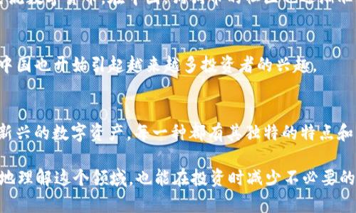 中国的加密货币市场发展迅速，尽管在政策上经历了许多波动。以下是一些主要的加密货币种类及其介绍：

1. 比特币（Bitcoin）
比特币是最早也是最知名的加密货币，由中本聪在2009年推出。它可以被视为数字黄金，作为价值储存工具而被越来越多的人接受。尽管在中国的监管政策中，比特币经历了一些限制，但其影响力依然不可小觑。

2. 以太坊（Ethereum）
以太坊是第二大市值的加密货币，支持智能合约的功能，使得开发者可以在其平台上构建去中心化应用（DApp）。特别是在中国，许多创业公司和区块链项目都基于以太坊网络运行。

3. 莱特币（Litecoin）
莱特币被称为“比特币的银”，其交易时间更快，交易费用更低，适合日常使用。在中国，莱特币的应用逐渐扩展，受到一些小商家的青睐。

4. 瑞波币（Ripple）
瑞波币主要用于金融机构之间的即时支付，旨在解决跨境支付的效率问题。虽然在中国的使用还相对有限，但随着国际贸易的增长，其受到的关注度逐渐上升。

5. Bitcoin Cash（比特币现金）
比特币现金是比特币的一次硬分叉，目的是为了提高交易速度和降低费用。在中国，这种货币的接受度并不及比特币高，但仍然有一些支持者存在。

6. 恒星币（Stellar）
恒星币是一个旨在促进全球支付系统效率的区块链平台。在中国，虽然其知名度不如比特币和以太坊，但在一些特定的金融科技领域取得了一定的关注。

7. 狗狗币（Dogecoin）
狗狗币最初是作为一种玩笑而推出的加密货币，但凭借其可爱的吉祥物和活泼的社区，逐渐发展成为一种主流数字货币。在中国，狗狗币的社区也逐渐壮大，吸引了一些年轻用户的关注。

8. 其他新兴加密货币
随着区块链技术的发展，许多新的加密货币不断涌现，如Chainlink、Polkadot、Cardano等。这些加密货币在中国也开始引起越来越多投资者的兴趣。

总 结
中国的加密货币市场虽然面临监管的挑战，但依然有着丰富的多样性。从比特币、以太坊等主流加密货币到新兴的数字资产，每一种都有其独特的特点和应用场景。对于投资者来说，了解这些数字货币的本质及其背后的技术，才能在未来的市场中占据一席之地。

谁说加密货币只能是一门深奥的学问呢？在这个瞬息万变的市场中，保持一颗轻松的心态，既能让我们更好地理解这个领域，也能在投资时减少不必要的烦恼。毕竟，谁还没点小烦恼呢？