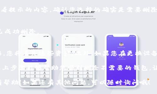 在imToken钱包中，删除一个钱包的操作相对简单，但是需要注意一些重要的步骤，以确保不会损失任何资产。以下是详细的操作步骤以及相关注意事项。

步骤一：打开imToken钱包
首先，您需要启动您的imToken钱包应用程序。在手机屏幕上找到并点击imToken图标，进入到主页面。在这里，您会看到自己已创建的所有钱包。

步骤二：选择要删除的钱包
在应用主界面上，找到您想要删除的钱包。每个钱包通常会显示资产余额和相关信息。轻触您希望删除的钱包，进入钱包详情页面。

步骤三：进入设置选项
在钱包详情页面，寻找页面右上角的“设置”图标（通常是一个齿轮或三个点的图标）。点击进入设置菜单，您将看到多个选项，可能包括钱包管理、导出钱包等。

步骤四：选择删除钱包
在设置菜单中，您会看到一个“删除钱包”的选项。点击这个选项，以准备删除所选钱包。在这个过程中，应用通常会提醒您确认这个操作，因为删除钱包后将无法恢复。

步骤五：确认删除操作
点击“删除钱包”后，系统通常会弹出一个确认框，询问您是否确定删除该钱包。此时，请仔细查看提示的内容，确认您选择的确实是需要删除的钱包，并且确保在删除前已备份好相关的助记词或私钥，以免造成资产损失。

步骤六：成功删除钱包
如果您确认删除，点击确认按钮，等待系统处理。几秒钟后，您会收到一个提示，告诉您该钱包已成功删除。

注意事项
在删除钱包之前，务必确认您对该钱包中的所有资产进行了备份。如果钱包中的资产尚未转移，您将丢失这些资产。此外，如果您在更换设备或迁移到新版本时删除了钱包，请确保再次下载imToken，并导入您的钱包，以保持资产安全。

删除钱包的操作就像清理家中的旧物，虽然简单但却需谨慎。毕竟，谁还没点小烦恼呢？希望以上步骤能够帮助您顺利删除不需要的钱包，让您的imToken使用体验更加顺畅。

在删除钱包的过程中，记得随时关注自己钱包的安全性和资产的完整性。希望这些信息对您有帮助！如果还有其他问题，可以随时询问哦！