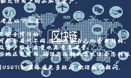 要购买USDT（Tether），您可以选择多种平台和方式。下面是一些常见的购买途径：

### 1. 加密货币交易所
大多数人购买USDT的首选方式是通过加密货币交易所。以下是一些流行的交易所，您可以在这些平台上购买USDT：

- **Binance**：全球最大的交易所之一，提供多种交易对和便利的用户界面。
- **Coinbase**：一种易于使用的交易所，适合新手。
- **Huobi**：广泛使用的交易平台，支持多种法币和加密货币的交易。
- **Kraken**：提供高安全性和多种交易选项的交易所。

### 2. 区块链钱包
许多区块链钱包也允许用户直接购买USDT。您可以通过以下钱包购入：

- **Trust Wallet**：提供直接购买功能，支持多种加密资产。
- **MetaMask**：虽然主要是以太坊钱包，但可以通过DApp购买USDT。

### 3. P2P交易
如果您希望以更灵活的方式购买USDT，P2P交易是一个不错的选择。您可以通过以下平台进行P2P交易：

- **LocalBitcoins**：允许用户直接与其他人交易。
- **Paxful**：类似LocalBitcoins，支持多种支付方式。

### 4. 驾驶区块链ATM
在一些城市，您可能会找到支持购买USDT的比特币ATM机。这种方式方便，但通常手续费较高。

### 5. 通过支付服务商
一些支付服务商也开始提供购买USDT的服务，例如：

- **PayPal**：某些地区的用户可以通过PayPal购买加密货币，包括USDT。
- **Square**：同样，Square也开始允许用户购买加密资产。

### 如何选择合适的购买方式
在选择购买USDT的方式时，您可以考虑以下几点：

- **安全性**：确保您选择的平台是安全可信的。
- **费用**：不同平台的交易费用可能会有所不同，选择适合自己的费用结构。
- **用户体验**：界面的友好程度及客户服务质量也是重要考量。
- **可用性**：有些平台可能在某些地区不可用，确保您选择的方式适合您的位置。

希望这些信息能帮助您顺利购买到USDT！如果还有更多疑问，欢迎继续提问。