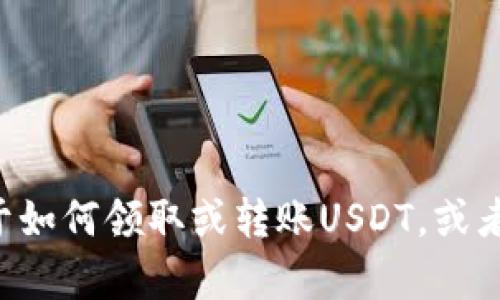 看起来您可能遇到了使用imToken钱包时有关USDT的问题。请问您需要什么样的帮助呢？比如关于如何领取或转账USDT，或者是如何在imToken中购买USDT等信息？如果您能提供更具体的需求，我将帮助您更好地解决问题。