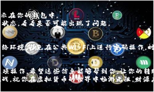 将交易所的USDT（通常被简称为“U”）转到IM钱包的过程其实并不复杂。接下来我将详细介绍操作步骤，并在每一步中提供一些额外的提示和注意事项，以确保你能顺利完成转账。

第1步：准备工作
在开始转账之前，首先要确保你已经在交易所和IM钱包上注册了账户。如果没有，你需要花几分钟的时间完成注册过程。
同时，请确保你已经在交易所上购买了USDT，并且账户里有足够的余额。此外，打开IM钱包，确认你已经创建了钱包，并且可以正常访问它。

第2步：获取IM钱包的地址
打开IM钱包，找到接收USDT的功能。这通常在钱包主界面的“收款”或者“接收”选项中。点击后你会看到一个地址，这个地址是一个字母和数字组合的字符串。
注意：这个地址非常重要，就像是你的银行账户，确保没有抄错。为了安全起见，你可以复制这个地址，而不是手动输入。

第3步：登录交易所
接下来，登录到你的交易所账户。找到“提币”或者“提现”的选项。这个选项可能位于账户余额页面的某个位置，通常比较显眼。
如果你找不到，试问问你的朋友，或者在交易所的帮助中心搜索一下，谁还没点小烦恼呢？

第4步：填写转账信息
在提币页面，你需要输入几个信息：
ul
    listrong提币地址：/strong在这里粘贴你刚才从IM钱包获取的地址。/li
    listrong提币金额：/strong输入你想要转账的USDT数量。/li
    listrong提币网络：/strong如果支持多种网络，选择USDT的网络（如：ERC20、TRC20等）。通常情况下，选择与IM钱包一致的网络是至关重要的。/li
/ul
确保所有信息都填对了，再次核对一下，以免出错。错误的地址可能会导致资金损失，这可不是你想要的结果。

第5步：确认并提交
在确认所有信息无误后，点击提交或者确认按钮。此时，交易所可能会要求你进行身份验证，以确保是你本人在操作。这通常是一个安全措施，你可能会收到短信或邮件确认。

第6步：耐心等待
这一步需要一些耐心。根据网络的拥塞情况，转账可能会在几分钟到几小时内完成。你可以在交易所的转账记录中查看这笔交易的状态。

第7步：在IM钱包中确认到账
一旦交易完成，你可以返回IM钱包查看到账情况。通常，USDT会在短时间内显示在你的钱包中。
如果你在一段时间后仍然没有看到这笔款项，别急，检查一下交易所和钱包的状态，看看是否可能出现了问题。

小贴士：安全第一
在进行任何加密货币交易时，安全都应放在第一位。确保你使用畅通无阻的网络环境，避免在公共Wi-Fi上进行密码操作，时刻保持警惕。为了防止黑客入侵，建议开启两步验证功能，并且定期更换密码。

总 结
将交易所的USDT转到IM钱包并不是一件难事，以上步骤将引导你顺利完成这项操作。希望这些信息能够帮到你，让你的转账过程如同唱歌一般轻松愉快。
不管是数字货币还是生活中的小烦恼，只有做好充分的准备，我们才能迎接挑战。祝你在虚拟货币的世界中畅游无阻，财源广进！