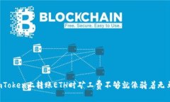为什么在imToken上转账ETH时矿工费不够就像骑着无