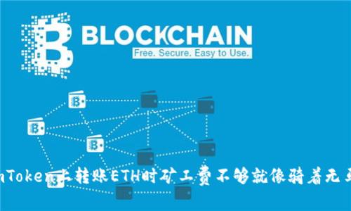 为什么在imToken上转账ETH时矿工费不够就像骑着无马的独角兽？