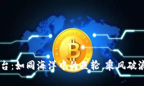 币圈大平台：如同海洋中的巨轮，乘风破浪领航未来