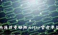 在数字货币的海洋中畅游：bitop官方平台的精彩冒