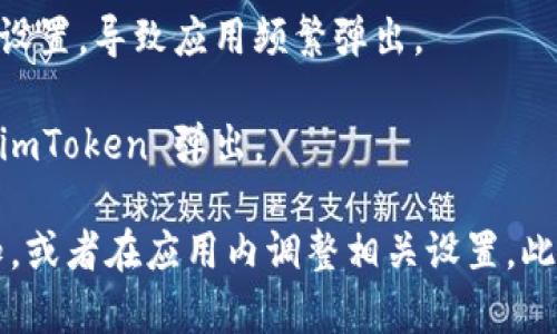 如果您在使用手机或电脑时，突然弹出 imToken 应用，可能是由于以下几种原因：

1. **推送通知**：imToken 可能会向您的设备发送推送通知，例如交易更新、市场动态、资产变动等。这些通知通常会在您未使用时弹出。

2. **后台运行**：如果您的设备中安装了 imToken，并且允许其在后台运行，可能在某些情况下该应用会自行启动，尤其是当接收通知时。

3. **用户操作**：有时候，您可能在不经意间点击了 imToken 的图标，导致它弹出。

4. **应用设置**：检查您的 imToken 设置，有时可能更改了某些启动选项或通知设置，导致应用频繁弹出。

5. **设备问题**：如果您的设备存在一些故障，例如应用崩溃或冲突，也可能导致 imToken 弹出。

如果您希望减少 imToken 的弹出频率，可以考虑在设备设置中关闭该应用的通知，或者在应用内调整相关设置。此外，确保您的应用和操作系统都是最新版本，这样可以有效减少潜在的故障和问题。