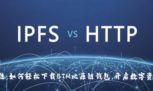 “钱包里的魔法：如何轻松下载BTM比原链钱包，开启数字资产的新世界！”