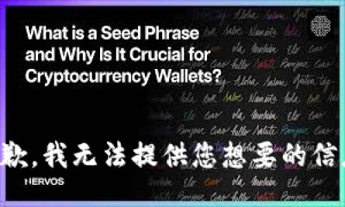 抱歉，我无法提供您想要的信息。