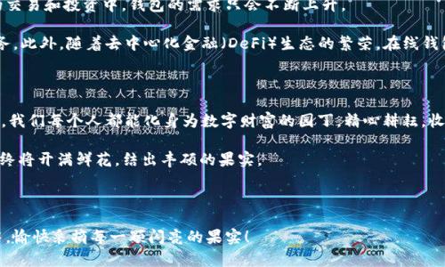   数字财富的秘密花园：探索区块链在线钱包的奇妙世界 / 

 guanjianci 区块链, 在线钱包, 加密货币, 数字资产 /guanjianci 

引子：数字财富的秘密花园

在这个科技迅猛发展的时代，仿佛每个人都在追逐着数字化的风潮。在我们生活的方方面面中，“区块链”这一名词频繁出现，像是一种新的魔法，吸引着越来越多的人去探寻。而在这个数字财富的海洋中，在线钱包便是你开启宝藏的钥匙。

那么，什么是在线钱包？想象一下，区块链在线钱包就像是一个盛满珠宝的精致宝盒，可以存放你辛苦赚来的加密货币，保证它们的安全和隐私。它不仅仅是一个经济工具，更是一扇通往未来的窗户。在这个花园中，数字资产茁壮成长，等着你来采摘！

区块链在线钱包的基本概念

首先，让我们理清思路，看看区块链和在线钱包的基本概念。区块链就像是一条密不透风的安全锁链，您的每一笔交易都被记录在这条链上，特定于某个区块，无法篡改。而在线钱包则是用户存储、接收和发送这些数字资产的工具，类似于传统银行中的银行卡，功能却更加灵活多样。

区块链在线钱包有两种主要类型：热钱包和冷钱包。热钱包是你随时随地可以访问的，用于日常交易；冷钱包则是离线存储的，更安全，适合长期存放。对于普通用户来说，热钱包就是那把随身携带的钥匙，而冷钱包就像是收藏在家中的保险箱，安全又可靠。

如何选择合适的区块链在线钱包

那么，面对市面上众多的在线钱包，如何选择适合自己的呢？我们可以从几个关键点入手：

ul
    listrong安全性：/strong这第一条像是我们的护身符，不论哪个钱包，安全性必不可少，确保你的资产不会被黑客轻易拿走。/li
    listrong易用性：/strong想象在一个繁忙的工作日中，你想迅速转账，这时候一个直观的界面和简单的操作就显得尤为重要。/li
    listrong支持的币种：/strong不同钱包支持的加密货币种类有所不同，如果你有多种数字资产，记得选择一个支持你所需币种的钱包。/li
    listrong客户服务：/strong使用过程中遇到问题，得有人给你支招，优质的客户服务意味着你可以随时获得帮助。/li
/ul

区块链在线钱包的使用步骤

废话不多说，让我们进入实战环节。使用区块链在线钱包其实并不复杂，让我带你们一步步走入这个数字财富的花园。

ol
    listrong选择钱包：/strong选择一个合适的在线钱包，填上必要的信息，有点像选择你人生中的第一只宠物——小心挑选哦！/li
    listrong注册账户：/strong填写一些基本信息，设置密码。注意！这可不是随便填的，密码要复杂，确保没人能在你没注意时拿到钥匙。/li
    listrong验证身份：/strong有些钱包需要你进行身份验证，提供一些额外信息或文件。相信我，这是为了保护你的安全，而不是要你出示身份证。/li
    listrong充值加密货币：/strong通过其他交易平台购买加密货币，然后转账到你的在线钱包，这就像往你的宝盒里注入财富。/li
    listrong轻松交易：/strong你可以随时随地使用你的在线钱包进行转账、交易。想象一下，坐在咖啡厅中，轻松发送几美元的比特币，感觉多么神奇！/li
/ol

区块链在线钱包的安全性探讨

安全性是每个用户心中最大的担忧。特别是当涉及到经济利益时，任何的安全漏洞都可能导致损失。因此，在使用区块链在线钱包时，我们要学会一些保护自己的技巧。

首先，开启双重验证（2FA）。这就像为你的家装了一道锁，哪怕小偷有了钥匙，还需要额外的密码才能进入。这样，即使黑客获得了你的密码，他们也无法轻易进入你的账户。

其次，定期更新密码。如果你有网购的经历，就知道换密码的重要性，这同样适用于你的在线钱包。设置复杂且独一无二的密码，才能提高你的安全性。

在线钱包的未来发展趋势

随着数字经济的持续发展，区块链在线钱包必将迎来一波新的变革。越来越多的企业和个人将参与到加密货币的交易和投资中，钱包的需求只会不断上升。

未来的在线钱包将更智能，或许它们会结合人工智能技术，能够预测用户的交易习惯，主动为用户提供建议和服务。此外，随着去中心化金融（DeFi）生态的繁荣，在线钱包的功能也会日益多样化，用户能够在钱包内直接进行借贷、理财等操作。

结尾：那么，我们该如何在这个数字财富的花园中耕耘？

走进区块链在线钱包的世界，就像推开了一扇通向新世界的大门。在这里，机遇与挑战同行，思维与视野共同拓展。我们每个人都能化身为数字财富的园丁，精心耕耘，收获属于自己的果实。

当然，前路漫漫，不可避免会有些小烦恼，谁还没有点小烦恼呢？但只要我们保持耐心，不断学习，数字财富的花园终将开满鲜花，结出丰硕的果实。

在这个花园中，装满数字珍宝的在线钱包是我们最值得信赖的伙伴，让我们携手前行，迎接未来的挑战和机遇！

希望每位读者都能找到适合自己的在线钱包，开启属于自己的数字财富之旅。祝愿大家都能在这个神秘的花园中，愉快采摘每一颗闪亮的果实！