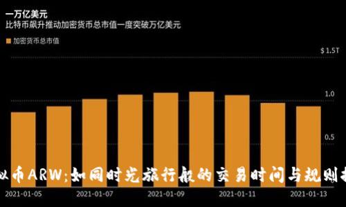 虚拟币ARW：如同时光旅行般的交易时间与规则探秘