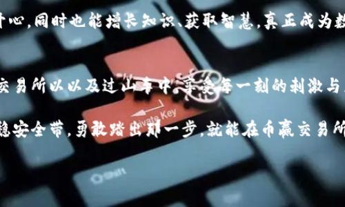 币赢交易所app下载，让你的交易之路如同乘坐过山车，刺激又乐趣无穷！
币赢交易所, 交易平台, 数字货币, 投资理财/guanjianci

引言：从过山车到交易所的奇妙旅程
想象一下，乘坐过山车的感觉——急速的上升、令人窒息的下降，还有无穷无尽的转弯与惊险。在这些尖叫和欢笑中，我们总能找到乐趣与刺激。而这与在币赢交易所上的投资之旅并无二致！在币赢交易所，您将体验到数字货币交易的快感，仿佛您正坐在一趟永不停歇的过山车上，迎接每一个市场的波动。

什么是币赢交易所？
币赢交易所作为数字货币的一站式交易平台，旨在为每位用户提供安全、高效和便捷的交易体验。它就像是一个汇聚了各类高手的游乐场，您可以在这里与来自世界各地的投资者一同分享您的投资心得与策略。

在币赢交易所，您不仅能方便地进行各种数字货币的交易，比如比特币、以太坊及更多新兴项目，还可以通过其强大的分析工具进行市场研究，感受投资的魅力。更重要的是，币赢交易所的安全性极高，得以为您的资产提供了双重保障——就如过山车的安全带，让您在惊险刺激的同时，远离潜在的风险。

下载币赢交易所App的优势
对于现代投资者而言，移动交易已经成为一种趋势。以下是下载币赢交易所App的一些精彩优势：

ul
  listrong随时随地的交易：/strong 无论是在家中、咖啡馆，还是在上下班的路上，您都可以通过币赢交易所的App随时查看市场动态，快速进行交易，绝不错过任何一次投资机会。/li
  listrong简洁的用户界面：/strong币赢交易所的App设计简洁直观，用户体验友好，就像是您熟悉的那个游乐场，容易操作，快速上手，适合各种水平的投资者。/li
  listrong实时市场数据：/strong 在投资时，及时了解市场行情是至关重要的。币赢交易所App为您提供实时的价格变化和市场动态，助您做出明智决策。/li
  listrong全天候的客户支持：/strong 遇到问题别慌，币赢交易所的客服团队24小时在线，随时为您排忧解难，就像游乐场里的工作人员，总是面带微笑，乐于助人。/li
/ul

如何下载币赢交易所App？
下载币赢交易所的App就如同进入游乐场一样简单。您只需要遵循以下步骤：
ol
  li打开您的手机应用商店（如App Store或Google Play）。/li
  li在搜索框中输入“币赢交易所”，找出官方的应用程序。/li
  li点击下载，耐心等待其完成安装。/li
  li安装完成后，打开App，注册您的账户，开始您的交易之旅！/li
/ol

投资策略：在币赢交易所的过山车上怎么玩转投资？
既然您已经坐上了这辆过山车，那么接下来就是如何在这阵惊涛骇浪中找到属于自己的投资策略。首先，了解市场动态是关键。就好比在游乐场中，提前了解各个设施的高度、速度以及刺激程度，才能选择最适合自己的项目。

常见的投资策略包括但不限于短期交易和长期持有。短期交易就像是快速旋转的过山车，刺激，却也需要冷静的判断；而长期持有则类似于游乐场里那些稳健却乐趣无穷的项目，陪伴着你在时间的河流中缓缓前行。

风险管理：别让惊吓变成窘境
与过山车一样，投资当然难免会有上下波动。过程中，如何控制风险，就成为了投资者必须要重视的问题。设置止损与止盈是非常重要的一环，就像在过山车的高峰快要下落时，做好心理准备，才能跟随轨道的走势，而不至于受到惊吓。

此外，分散投资也是一个有效的风险管理方式。就像是一场过山车中，不只是一条轨道，而是多条交叉延伸的轨道，您可以根据市场情况灵活转换，降低潜在的风险。

社区与资源：玩转币赢的秘密武器
投资可不仅仅是一个人的战斗，您还可以通过币赢交易所的社交功能，与其他投资者建立联系，分享经验、获取灵感。这就像在游乐场里，您可以与朋友们一起讨论哪个项目最受欢迎、哪个设施鼓声最浩大。

币赢交易所也提供了丰富的学习资源，包括市场分析、投资指南以及各种研讨会，不断提高您的交易技巧。在这里，您不仅能玩得开心，同时也能增长知识、获取智慧，真正成为数字货币投资的高手。

总结：坐上币赢的过山车，勇敢向前
在这个充满变数的市场中，投资数字货币或许是个让人又爱又恨的选择。但只要您掌握了充分的知识和有效的策略，就能在币赢交易所以以及过山车中，享受每一刻的刺激与乐趣。

不管是下载安装币赢交易所App，还是与他人分享投资经验，这一切都在向您展示：投资其实也可以是一场有趣的冒险。只要您坐稳安全带，勇敢踏出那一步，就能在币赢交易所开启一场精彩纷呈的交易之旅！

所以，快来下载币赢交易所App吧，或许下一个成功的投资者就是您！