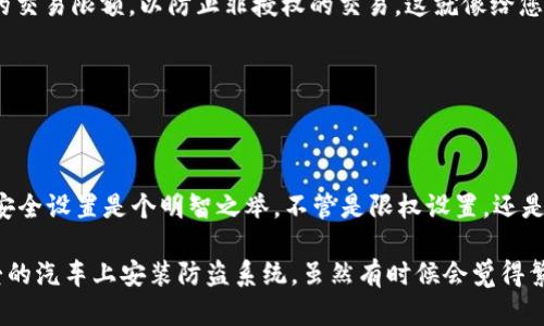 要设置im钱包的限权，您可以遵循以下步骤。然而，请注意，由于我无法访问实时数据或特定软件的当前版本，因此以下内容只是一个一般性的指南，具体步骤可能因im钱包的软件更新或版本不同而有所变化。建议您查看im钱包的官方文档或客服支持以获取最新信息。

第一步：打开im钱包
首先，确保您已经安装了im钱包的应用程序并成功登录。打开应用程序，您将看到主界面，通常包括您的资产概览及一些常用功能按钮。

第二步：进入设置界面
在主界面的右上角或左上角，通常会有一个设置图标（可能是齿轮状或其他形状）。点击进入设置界面，您将在这里找到钱包相关的所有设置选项。

第三步：找到权限设置
在设置界面中，寻找“安全设置”或“权限设置”选项。这个部分通常是专门用来管理钱包的安全和访问控制的。

第四步：调整限权设置
在权限设置中，您可能会看到选项来设置交易限额、访问权限和其他安全设置。例如，您可能能设置每天或每月的交易限额，以防止非授权的交易。这就像给您的钱包加了一道安全锁，让小偷无可奈何！

第五步：保存并退出设置
完成设置后，确保保存您的更改。通常在页面底部会有“保存”或“应用”按钮，点击它后，您的限权设置就完成了。

额外提示：及时更新您的安全设置
生活中没有绝对的安全，就像在黑暗的巷子里走路，总得提防一些潜在的危险。因此，定期检查并更新im钱包的安全设置是个明智之举。不管是限权设置，还是您个人的信息安全，保持最新是保护您的资金安全的最佳方法。

如果您在操作过程中遇到任何问题，可以随时参考im钱包的帮助中心或联系客服。其实，设置限权就像在您心爱的汽车上安装防盗系统，虽然有时候会觉得繁琐，但归根结底，它让您更安心、无后顾之忧——毕竟，谁还没点小烦恼呢？