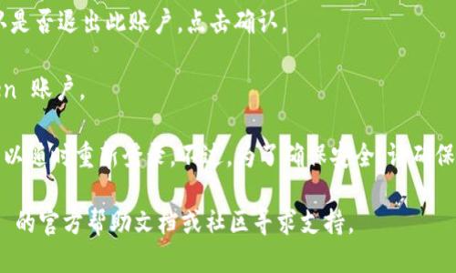 要退出 imToken 钱包，请按照以下步骤操作：

1. **打开 imToken 应用**：首先，启动你的 imToken 应用程序。
   
2. **进入设置**：点击应用右下角的“我”或“个人中心”图标，进入个人主页。

3. **选择退出账户**：在个人主页中，找到“设置”选项，点击进入后，寻找“退出账户”或“注销”选项。

4. **确认退出**：系统会弹出确认窗口，要求你确认是否退出此账户，点击确认。

5. **完成退出**：一旦确认，你将退出当前 imToken 账户。

请注意，退出账户并不会删除您的钱包或资产，您可以随时重新登录。不过，为了确保安全，请确保记住您的钱包助记词和密码，以便于将来恢复访问。

如果你在操作中遇到问题，建议可以查看 imToken 的官方帮助文档或社区寻求支持。