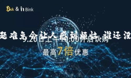 如果您在使用imToken时点击按钮没有任何响应，可能会遇到一些常见问题。以下是一些可能的原因和相应的解决方案，希望能够帮助您顺利使用imToken钱包。

### 可能原因及解决方案

#### 1. 网络连接问题

检查网络连接
首先，确保您的设备连接到网络。无论是Wi-Fi还是移动数据，网络不稳定都会导致应用无法正常工作。试试打开浏览器查看网页是否能够正常加载，或者重启路由器和手机。

#### 2. 应用版本过旧

更新应用版本
另一个常见原因是应用版本过旧。检查您设备上的应用商店，看看是否有新的imToken更新可用。更新到最新版本通常会修复许多bug并提升性能。

#### 3. 设备存储不足

清理存储空间
当您的设备存储空间不足时，许多应用可能会出现不响应的情況。检查您的设备存储情况，清理一些不再使用的应用或文件。如果您的存储空间几乎满了，imToken可能会因为这个原因而无法执行操作。

#### 4. 应用缓存问题

清理应用缓存
应用缓存过多也可能导致imToken点击无响应。您可以通过手机的设置找到应用管理，选择imToken然后清理缓存。这样一来，应用也许能恢复正常响应。

#### 5. 账户问题

检查账户状态
有时账户本身的问题也会导致应用无法正常使用。例如，如果您的账户被锁定或被冻结，您可能会遇到无响应的情況。要确保您的账户状态正常，可以尝试登录网页版imToken或联系客户支持。

#### 6. 安全防护软件影响

检查安全应用设置
如果您手机上安装了安全防护软件，有可能是它们误拦截了imToken的某些功能，从而导致无响应。尝试临时关闭这些安全软件的相关功能，看是否能恢复正常操作。

#### 7. 系统问题

重启设备
如果尝试了上述方法依然没有效果，重启您的设备有时能解决临时系统问题。重启后再打开imToken试试，看看是否恢复了响应。

#### 8. 联系技术支持

求助于客服
如果经过一番努力还是无法解决问题，就需要寻求专业的技术支持。访问imToken的官方网站或社区，寻找相关的帮助文档或者联系他们的客服进行反馈。

### 小结

通过以上步骤，您应该能够找到imToken点击无响应的原因并采取相应的解决措施。总之，技术问题难免会让人感到烦恼，谁还没点小烦恼呢？关键是保持冷静，逐步排查，最后希望您能享受到安全、便捷的区块链资产管理体验！

希望这篇指南能对您有所帮助，祝您的imToken使用顺利！