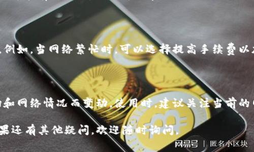 在使用imToken等数字钱包进行交易时，手续费的多少通常取决于多个因素，包括交易的网络拥堵程度、交易的类型以及用户选择的矿工费。

一般来说，imToken的手续费主要用于支付给区块链网络中的矿工，以激励他们处理和确认交易。在不同的区块链上，如以太坊、比特币等，手续费的计算标准不同：

1. **以太坊网络**：手续费通常以Gwei为单位，用户可以根据网络的拥堵情况手动调整。网络越拥堵，建议的Gwei越高，以确保交易能够迅速被确认。

2. **比特币网络**：手续费同样受网络负载影响，通常以satoshi为单位。用户可以根据预计的交易确认时间选择手续费。

3. **其他数字货币**：对于其他链上资产，手续费的计算标准可能有所不同，具体可以在imToken或相关交易所查找具体信息。

### 手续费的调整

在imToken中，用户可以通过设置自定义手续费来交易体验。例如，当网络繁忙时，可以选择提高手续费以加快确认速度；而在网络空闲时选择较低手续费以节省成本。

### 结尾

总体而言，imToken的手续费并没有固定值，具体数额随市场和网络情况而变动。使用时，建议关注当前的网络状态，并合理调整手续费，以实现更高效的交易。

希望这些信息对您了解imToken手续费的情况有所帮助！如果还有其他疑问，欢迎随时询问。
