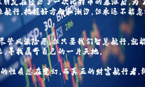   “钱包里的财富：今日中国钱包行情如波涛汹涌的海洋” /   
 guanjianci 中国钱包, 今日行情, 数字货币, 财务管理 /guanjianci 

引言：财富的海洋与钱包的风帆
在波涛汹涌的海洋中，航行者们需要高超的技术与敏锐的洞察力，才能把握每一个波峰与波谷。今天，我们要讨论的正是中国的钱包行情，犹如那片翻涌的海洋，充满了机遇与挑战。无论是数字货币的起伏波动，还是传统投资的重重考量，如何驾驭这片财富的海洋，是每个投资者的共同课题。

钱包的种类：你的“海盗船”需要什么样的装备
想象一下，作为一名海盗，你的船上有各种不同的宝藏箱，每个箱子里装的是你手中的财富。在中国的金融体系中，你的钱包也大致可以分为几种类型：strong传统纸币钱包、数字钱包、以及投资钱包/strong。
1. 传统纸币钱包：这是我们最熟悉的方式，随身携带的钞票提供了面对面交易的便利，但在这个数字化飞速发展的时代，传统钱包有些“掉队”了，遇到超级市场的自助结账机时可谓“无计可施”。
2. 数字钱包：这无疑是当今流行的选择，如支付宝、微信钱包等，令人惊叹的技术让你只需轻轻一划，即可完成转账、支付等功能，简直是现代“海盗”的必备装备！
3. 投资钱包：这一类相对专业，适合那些精准打击市场机会的投资者。通过股市、基金、甚至数字货币等投资手段，倘若把它当成一艘舰队，扬帆起航就是你的使命！

今日行情的波动：波浪起伏间的财务智慧
今天的中国钱包行情就像是海面上的波浪，一会儿波澜壮阔、一会儿平静如镜。在这里，数字货币的行情更是让人心潮澎湃。你或许会问：“今天的行情到底如何？”
在不久前，一个小小的消息就引发了这片海洋的震荡，比如比特币的价格突然上涨，让那些稍作留意的“海盗”们迅速转变为“富豪”。但这一波动同样又让那些没有及时行动的人感到郁闷，甚至可以说，这就是市场的“残酷”之处 - 就像错过了最佳捕捞时机的渔民，心里难免觉得“一斤两斤失之交臂”。
而除了比特币，其他数字货币的表现也在今日行情中紧紧相连，比如以太坊、莱特币等等，走强的趋势好像是海面上的太阳光辉，吸引着无数海盗们趋之若鹜。

如何驾驭这片海洋？正确的投资策略与风险控制
驾驭财富的海洋，首先要有敏锐的洞察力，做好准备，提升自己的“航海”能力。这里有几个投资策略和风险控制的方法：
1. **分散投资**：像许多成功的海盗一样，把财富散布到不同的宝藏箱中，减少一处失利带来的巨大损失。投资于不同的数字货币、股票等，能够有效地降低风险。
2. **跟踪市场热点**：在这个信息爆炸的时代，及时了解市场动态就像是掌握了浪潮的节奏。定期查看各大财经新闻、社交媒体等，让你实时把握“潮起潮落”。
3. **设定止损和止盈**：为了避免在波浪翻滚时意外跌入深海，设立止损点和止盈点显得尤为重要。这就像是在航行时做好了避风港的准备，确保你能在危机时刻及时撤离。

数字货币市场的魅力：沉浮间的乐趣与烦恼
数字货币市场就如同一个五光十色的游乐园，令人神往又让人畏惧。谁还没点小烦恼呢？投资的乐趣和烦恼总是并存，让人感到既兴奋又焦虑。这里有个人趣事：一位朋友在经历了一次比特币的暴涨后，为了庆祝，买了一堆他一直想要的“奢侈品”，结果没过两天，行情就像个调皮的小孩一样，突然大幅回落。结果，他既兴奋无比又心疼不已，成了“富翁与穷人”的双重角色。
而在这市场中，有的投资者用策略和信念把握机会，发掘潜在的“珍珠”；而另一些人则因盲目跟风而踏入风险的漩涡，最终在海浪的拍打下，仓皇而归。记住，投资就像航行，把握好方向和潮汐，但永远不能忽视身边的危险。

总结：在风浪中寻找方向
回首今天的中国钱包行情，我们仿佛看到了财富海洋中那一艘艘航行的船只。每一位投资者都是海上的航海者，面对不同的市场波动与行情，持续追求财富的梦想。尽管风浪险恶，但只要我们智慧航行，就能在海洋中找到属于自己的“无价宝藏”。
这片波涛汹涌的海洋，虽然充满挑战，但只要有勇气面对，伴随你的宝藏箱里装满了智慧与风险控制，你就不再是漂泊的“迷舟”。在市场的浪潮里，我们都在学习、成长，寻找属于自己的一片天地。

无论你是初出茅庐的“菜鸟”投资者，还是经验丰富的“老手”，在这场财富的旅途中，总有有趣的故事发生，期待着你我共同探索与感受！如同海洋里流动的波浪，投资的性质总在变幻，而真正的财富航行者，终将找到属于自己的方向。