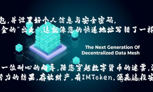   货币的归宿：IMToken钱包的安全之旅 / 
 guanjianci IMToken, 数字货币, 钱包安全, 未来金融 /guanjianci 

引言：数字货币的“家”
在数字货币的大海中，想要找到一个安全的港湾，IMToken钱包无疑是值得信赖的选择。如果把货币比作海洋中的鱼儿，那么IMToken钱包恰似一张坚固的渔网，能将这些鱼儿妥帖地收纳其中。当然，作为数字资产的拥有者，我们都希望自己的鱼儿能够在安全的水域中畅游，而不是被风浪卷走。那么，IMToken钱包到底有哪些独特之处呢？让我们揭开它的神秘面纱。

IMToken钱包是什么？
IMToken是一款以用户友好著称的数字资产管理钱包。它支持多种主流区块链资产，让用户能够轻松管理和转账。简单来说，IMToken就像是一个数字货币的“保险箱”，让用户的资产在其中得到最好的保护和管理。

安全性：你钱包的护花使者
在谈到数字货币时，安全性无疑是用户最关心的话题。您可能在网上见过这样的故事：某个小伙伴因没有做好资产保护而“遭遇损失”，那对于数字货币的热情无疑是一个大大的打击。IMToken钱包采用了行业领先的加密技术，用户的私钥由设备本地生成和保存，从根本上保障了资产的安全。
就像购买一扇富丽堂皇的大门，只有那把唯一的钥匙才能打开它，而这把钥匙就是你的私钥。而且，IMToken还提供了多重安全措施，包括指纹识别与密码保护等，让你的数字资产像被围墙包围似的，安全无忧。

便捷性：轻松上手，便捷无忧
很多新手在进入数字货币市场时，面临的最大挑战就是“不知道该从何下手”。IMToken钱包在用户体验设计上考虑得相当周到，就像是在为新手铺设一条平坦的道路，让每一步都充满信心和踏实。
通过简洁的界面设计，用户可以轻松找到账户余额、交易历史以及进行转账等操作。更难得的是，IMToken还嵌入了多种功能，例如 DApp浏览、交易所对接等，让用户尽享便捷。

多币种支持：多样化的投资选择
对于数字货币的投资者而言，选择多样的资产组合是降低风险的重要策略。IMToken钱包支持多种热门数字资产，如 BTC、ETH、EOS 等，用户可以根据自己的需求进行选择与管理。
想象一下，一个人同时拥有多种口味的冰淇淋，哪个不是乐在其中？IMToken钱包就使得每一个数字货币投资者都能在各种数字资产中自由选择，尽情享受投资的乐趣。

社区：热情而友好的小伙伴
IMToken钱包不仅仅是一个工具，它更像是一个数字货币爱好者的社区。在这里，用户可以互相交流最新的投资动态，分享个人经验，甚至可以讨论市场趋势，让每一个参与者都能够从中获益。
而这就如同一场“饕餮盛宴”，每个人都能带来自己所爱的美味，在这里进行碰撞，创造出独特的火花。社区的共同努力，使得每一位成员都能更快掌握数字货币的脉动与动向。

用户反馈：从未停止的进化
IMToken一直以来都注重用户的反馈。每一条意见都如同一颗珍珠，让他们的产品不断光彩熠熠。用户的建议和需求被及时纳入产品迭代，使得IMToken钱包在行业内始终保持领先。
可以说，IMToken的进化就像是一次美妙的舞蹈，随着用户节奏而变化，而不是呆板的旋转。此时此刻，IMToken紧跟科技的步伐，不断创新，致力于为用户提供更优质的体验。

如何安全地将货币转入IMToken钱包？
对于新入手的用户来说，将货币转入IMToken钱包可能是一项挑战。但其实，整个过程就如同在固定的轨道上行驶火车，简单顺畅。首先，您需要下载IMToken钱包，并设置好个人信息与安全密码。
接下来，在钱包中找到转账功能，输入您想要转入的金额与对应的地址。这里，有一个小温馨提示，确保您输入的地址准确无误，随便一笔错别字可能就会导致资金的“出走”。这就像您的快递地址写错了一样，包裹永远到不了您手中。
确认无误后，便可以提交交易，在网络上确认后，资金就会立刻转入IMToken的钱包。整个过程清晰、透明，没有任何复杂的步骤，让用户轻松应对。

结束语：前往未来的金融世界
IMToken钱包打开了一扇通往未来金融世界的大门。无论您是刚入门的新手，还是经验丰富的老手，都能在IMToken中找到属于自己的那份安心与便利。它如同一位耐心的向导，陪您穿越数字货币的迷雾，深入探寻未知的可能。
在这个充满机遇与挑战的时代，我们都期待着能够在安全、便利的环境中，尽情享受数字货币的乐趣。因为，归根结底，财富的自由不是理所应当，而是我们共同努力的结果。存放财产，有IMToken，便是这段安全旅程的起点。