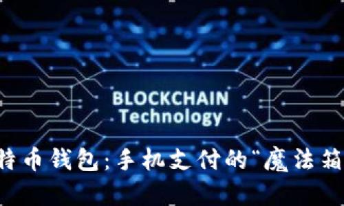 比特币钱包：手机支付的“魔法箱子”