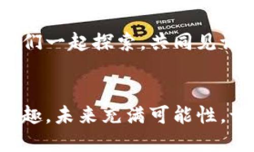 yinbiim钱包支持grin币，轻松管理你的数字货币资产！/yinbi  
im钱包, grin币, 数字资产管理, 加密货币/guanjianci  

数字资产的“保险箱”：IM钱包的崛起  
在这个数字货币迅速发展的时代，钱包的选择常常让人愁眉苦脸，仿佛在挑选完美的行李箱，既要轻便又要安全。想象下，在要出发去探索迷人的加密世界前，你需要一个坚实可靠、容纳所有你“财宝”的“保险箱”。这就是IM钱包提供的价值，它承载着Grin币和其他各类数字资产，将你的财富管理变得轻松无比。  

Grin币在IM钱包中的地位  
Grin币，作为一种重视隐私和去中心化的数字货币，仿佛是一位神秘的收藏家，要求其“藏品”拥有独特的特质。IM钱包的引入，恰似为Grin币量身定制的“展示台”，让它能够以最完美的姿态呈现给广大用户。  

轻松管理资产：让Grin币与IM钱包邂逅  
把Grin币放入IM钱包，就像把一件珍贵的艺术品陈列在最显眼的位置。用户可以随时查看、发送或接收Grin币资产，而无需担心安全问题。一键操作，就像打开一扇窗户，迎来新鲜的空气，轻松而愉快。  

安全性：IM钱包的保护膜  
在数字货币的世界中，“安全”无疑是最令人关心的话题。IM钱包就如同一层保险膜，将你的数字资产紧紧包裹，防止任何外部威胁。而每次成功的交易就如同“打开了保险箱”，让你心里的小烦恼烟消云散：“谁还没点小烦恼呢？”  

用户体验：便捷之道  
使用IM钱包，体验就如同在小巷中的咖啡馆里品尝一杯香浓的咖啡，舒适而愉悦。每一步操作都那么自然，仿佛IM钱包早已了解你的需求。在管理Grin币时，你可以随心所欲，尽情享受这个过程。简洁的界面设计，犹如一本图文并茂的旅行手册，引导着用户走向数字货币的美妙旅途。  

社区互动：共同探讨数字货币的未来  
IM钱包不仅仅是一个容器，它还是一个社区，一种文化的聚集地。用户们在这里可以分享使用经验，探讨Grin币的未来和可能性。想象一下，一群志同道合的人围坐一起，共同讨论时下最热门的数字货币，分享各自的故事和见解，那是一种多么热烈的场景！  

总结：IM钱包与Grin币的完美搭档  
IM钱包与Grin币的结合，就像是最佳拍档，携手进入数字货币的广阔天地。无论您是新手还是资深玩家，IM钱包都能为您提供无与伦比的安全性和便捷性。不再纠结于如何管理资产，而是轻松享受每一笔交易所带来的快乐和成就感。  

在未来的数字经济中，我们有理由相信，IM钱包将继续引领趋势，为用户提供更完善的服务。让Grin币在IM钱包的庇护下自由翱翔，构建属于自己的数字财富。“漫游”在这个世界，想必会是个充满惊喜的旅程！  

延伸阅读与资源  
对Grin币或IM钱包的深入了解，您可以通过访问官网、查阅白皮书、参与社区讨论来获取更多信息和灵感。在这个快速发展的数字货币领域，让我们一起探索，共同见证未来的到来。  

最后的思考  
在这个充满活力的数字资产时代，IM钱包所提供的安全、便捷的管理体验，将使得每一个用户都能在玩转Grin币的同时，心中无忧，尽享投资的乐趣。未来充满可能性，让我们的数字生活更加精彩！  