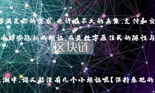   比特币的“口袋钱包”：轻松装下你的数字财富 / 

 guanjianci 比特币, 手机钱包, 数字货币, 加密货币 /guanjianci 

引言：数字时代的新口袋
比特币，作为数字货币的先锋，仿佛是21世纪的金矿，吸引着无数投资者和科技爱好者的关注。在这个时代，谁还没有一颗想要“挖掘”财富的心呢？而手机，作为我们生活中不可或缺的“小伙伴”，当然不会落下！那么问题来了，真的有适合手机使用的比特币钱包吗？

什么是比特币钱包？
在深入探讨之前，先来个简单的定义。比特币钱包，通俗来说就是一个签名和存储比特币的程序、应用或设备。它可以帮助你接收、发送、存储和管理你的比特币。想象一下，钱包就像你口袋里的现金，但它更无形、更便捷，完全数字化。

手机上的比特币钱包：随身携带的财富工具
如今手机几乎无所不能，当然也可以帮助我们管理比特币。手机比特币钱包就像是随身的迷你银行，只需轻轻一点，就能实现交易、查看余额，甚至随时随地进行比特币的“挖掘”。这简直是数字货币爱好者的福音！

手机钱包的种类
在手机比特币钱包的市场上，有很多不同的选择，以下是几种常见的类型：

h41. 热钱包/h4
热钱包是时常连接互联网的钱包，使用方便，适合频繁交易。想象一下，你在咖啡店中，一边喝着 latte，一边通过热钱包轻松完成比特币的买卖，方便快捷，简单直接。

h42. 冷钱包/h4
冷钱包相对而言更为安全，通常不直接连接互联网。比喻来说，冷钱包就像是一座金库，需要时间和步骤才能拿到里面的“黄金”。对于长时间不用的比特币，使用冷钱包保存，安全又放心。

h43. 热冷钱包结合/h4
有的手机钱包结合了热和冷钱包的优点，让你在享受便捷的同时，也能保证一定的安全性。这种钱包就像是双层保险柜，不用时可以随时锁住，急用时迅速打开，既灵活又安全。

热门的手机比特币钱包推荐
当然，市场上有这么多的钱包，选择哪个也让不少用户犯了难。下面来看看一些热门的手机比特币钱包，让你了解到更多的选择。

h41. Coinbase Wallet/h4
以简约和安全著称的Coinbase Wallet，支持多种加密货币。想象一下，它就像一个设计精美的金融工具，在你手中轻松掌控数字资产。

h42. Binance Wallet/h4
作为全球最大的加密货币交易平台之一，Binance也提供了自己的手机钱包。这里就像是一个数字货币的“超市”，各种币种随你挑选，简直让人爱不释手。

h43. Exodus Wallet/h4
Exodus以其用户友好和美观的界面吸引众多用户。它的每一处设计都让人在使用中流连忘返，仿佛置身于一场数字货币的奇幻之旅。

如何安全地使用手机比特币钱包？
再好用的钱包，也离不开安全。以下是一些小窍门，帮助你更好地保护你的数字财富：

h41. 设置强密码/h4
“安全”这个词，听起来总是有些严肃。但在这里，强密码就像是你钱包的第一道保护伞。使用复杂的组合，避免简单的123456或者你的生日！谁知道黑客的下一个目标是谁呢？

h42. 双重验证/h4
双重验证类似于加上了一道锁，虽然多了一个步骤，但那份安全感真的是回报满满！

h43. 定期更新软件/h4
就像口红有过期日期一样，钱包也需要不断更新。确保你使用的比特币钱包是最新版本，可以有效防止潜在的安全问题。

使用手机比特币钱包的场景
想象一下，一个阳光明媚的周末，你和朋友们约在咖啡馆。你们谈笑风生，聊着生活中的琐事，谁的比特币涨得神速，谁的又下跌了一大截。就在这时，你想给一位朋友转点比特币，但又不想麻烦复杂的手续。这时，你便可以轻松掏出手机，打开你的比特币钱包，完成交易。这种畅快的操作感，难道不让你感到财富就在手中吗？

总结
比特币手机钱包的出现，为我们的数字货币之旅提供了极大的便利。不论你是投资者，还是对数字货币充满好奇的新手，这些钱包绝对能够满足你的需求。也许在不久的未来，支付和交易会变得更加无缝与美好，我们只需轻轻滑动手指，便可实现财富的自由流动。

在这个数字化、便利化的时代，手机比特币钱包就像是一个神奇的口袋，让我们在这个瞬息万变的世界中，自如掌控自己的财富。不再是纸币那些隐私的烦恼，而是数字原住民的随性与洒脱。

所以，准备好迎接这场数字财富的浪潮了吗？快来选择一个合适的比特币手机钱包，和朋友们一起开启你的比特币旅程吧！

后记：财富与可爱的烦恼
当然，使用比特币钱包也并非没有挑战。比如，有时候网络不稳定真的会让你感到无比骄傲和恼火，“又不能转钱了！”不过，在这数字化的浪潮中，谁又能没有几个小烦恼呢？保持乐观的心态，让我们一起勇敢前行！