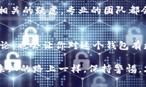 关于“imToken钱包会不会封号”的问题，其实可以从多个角度进行探讨。

imToken背后的科技与责任
imToken袋一直以来秉持着去中心化的理念，作为一个数字资产钱包，提供了多种区块链资产的管理功能。它的重点是保护用户资产的安全与隐私。在这个背景下，用户可能会担心自己会因为某些行为而失去使用这个钱包的权限，或者是被封号。事实上，大多数数字钱包本身是不会主动封号的，因为它们不掌控用户的资产，而是让用户自己掌控。

什么情况会导致账号问题？
尽管imToken钱包本身不会轻易封号，但如果用户的行为违反了相关法律法规或钱包平台的使用规定，可能会受到影响。比如，参与洗钱、诈骗等违法行为，这类情况是绝对可能会导致账户问题的。所以，请大家始终遵循合法合规的原则，使用钱包的功能。

如何保障钱包安全？
为了避免封号或丢失资产的风险，用户在使用imToken钱包时可以采取一些安全措施。例如，定期备份钱包、设置强密码、开启双重身份验证、避免在公共Wi-Fi下进行资产交易，等等。就像你家里有贵重物品，总是希望有个安全锁，钱包的安全也同样需要重视。

用户体验与服务支持
imToken钱包为了提升用户体验，提供了多种客户服务支持。如果用户遇到任何问题，可以随时联系imToken的客服团队，寻求帮助。无论是技术问题，还是账户相关的疑虑，专业的团队都会给你提供及时的帮助。

总结与建议
总的来说，imToken钱包并不会无缘无故封号，但用户应当遵循合法合规的使用规则，保护好自己的账号安全。此外，定期查看钱包的更新与动态，参与社区的讨论，也会让你对这个钱包有更深入的了解，帮助你更安全、便捷地管理数字资产。

通过以上分析，希望能够帮助你更好地了解imToken钱包的使用和安全问题。总之，使用任何数字资产钱包时，理智与谨慎永远是最好的伙伴，就像行走在一条未知的路上一样，保持警惕，才能确保一路顺风。