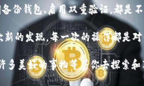 要找到在 imToken 中的 PMD（或任何其他代币），你可以按照以下步骤进行操作。首先，确保你已经安装并打开了 imToken 钱包。如果需要查看特定的 PMD 代币，可以通过以下步骤进行：

1. 打开 imToken 钱包
打开你的 imToken 应用，并确保你已经登录到你的账户。这里没有什么复杂的，登录就像进入自己家门一样轻松。

2. 查看资产列表
在底部菜单中，选择“资产”。如果你看到自己钱包里的各种代币，就像看见了自己的小花园里各式各样的花草，心里自然会欢喜。

3. 添加代币
如果在资产列表中没有看到 PMD，你可能需要手动添加它。点击页面右上角的“ ”按钮，仿佛是给你的花园再添一株新花。

4. 搜索 PMD
在搜索框中输入“PMD”，就像在找一本书的书名一样。如果你找到了，点击它并选择“添加资产”。这就像是把新发现的花植入了你的花园中，期待它茁壮成长。

5. 再次查看资产
返回资产列表，你应该能看到 PMD 出现在你的钱包中，像找到了失散多年的朋友，心中的快乐溢于言表。

6. 还没找到怎么办？
如果你还是找不到 PMD，很可能是这个代币在 imToken 中尚未被支持。或许你可以考虑前往官方论坛询问，或是加入相关的社区。毕竟，谁还没遇到点小烦恼呢？

如何保持代币安全
最后，保护好你的钱包和代币安全，像守护自己心爱的花园一样重要。设置强密码、定期备份钱包、启用双重验证，都是不错的策略。

在探索加密货币的过程中，保持耐心和好奇心是非常重要的。每一个新的代币都是一次新的发现，每一次的操作都是对你钱包管理能力的小考验。希望这些信息能帮助你顺利找到 PMD，开启你的加密之旅！

总之，无论是在 imToken 中找代币还是在生活中，保持一颗好奇心和耐心，你会发现许多美好的事物等着你去探索和享受。