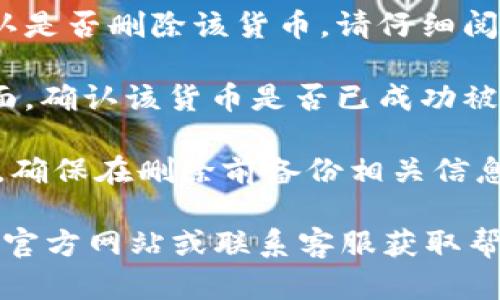 要在im钱包中删除货币，您可以按照以下步骤进行操作：

1. **打开IM钱包**：首先，确保您的IM钱包已经安装并且成功登录。

2. **进入钱包设置**：在主界面，查找设置或钱包管理的选项，通常在界面的右上角或左上角。

3. **选择货币管理**：在设置中，查找“货币管理”或类似的选项，点击进入。

4. **删除货币**：您将看到您已经添加的所有货币列表。找到您想要删除的货币，通常会有一个“删除”或“移除”按钮。点击该按钮确认删除。

5. **确认操作**：系统可能会弹出确认窗口，提示您确认是否删除该货币。请仔细阅读提示，确保您选择的是正确的货币，然后确认删除。

6. **查看结果**：完成删除操作后，返回到货币管理页面，确认该货币是否已成功被移除。

请注意，删除货币可能会影响您的钱包余额和交易历史，确保在删除前备份相关信息。

如果您在删除过程中遇到任何问题，建议查看IM钱包的官方网站或联系客服获取帮助。