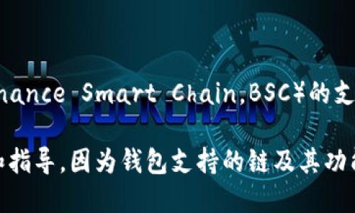 截至我的知识更新到2023年10月的信息，imToken 是一个多链数字资产钱包，其中包括对币安智能链（Binance Smart Chain，BSC）的支持。用户可以在 imToken 钱包中管理包括 BSC 网络上的代币，如 BNB、BUSD 和其他基于 BSC 的代币。

如果您想确认具体的使用情况，建议您立即访问 imToken 的官方网站或其官方社区，以获得最新的信息和指导。因为钱包支持的链及其功能可能会经历更新或变化。