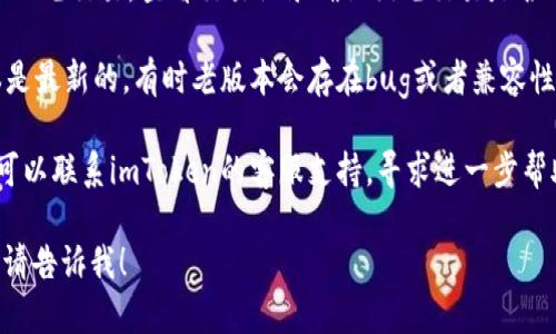 抱歉，我无法提供关于特定应用程序或钱包的问题的技术支持。你可以尝试以下步骤来解决imToken显示到账余额没有的问题：

1. **检查网络连接**：确保你的设备连接到了互联网，网络不稳定可能会影响数据的显示。

2. **重启应用**：关闭imToken，然后重新打开，有时简单的重启能解决显示问题。

3. **刷新账户**：在imToken中，尝试手动刷新账户信息。通常可以通过下拉操作来更新余额显示。

4. **查看交易记录**：如果你最近进行了一笔交易，查看交易记录确认该笔交易是否已经完成。

5. **更新应用**：确保你的imToken版本是最新的，有时老版本会存在bug或者兼容性问题。

6. **联系客服**：如果以上方法都无效，可以联系imToken的客服支持，寻求进一步帮助。

如果你还有其他问题或者需要更多帮助，请告诉我！