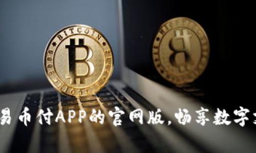 从零到一：深度剖析易币付APP的官网版，畅享数字支付时代的护航利器