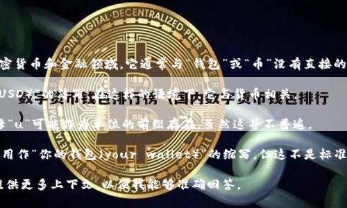 “u” 这个字母在不同的语境中可能代表不同的意义，但在加密货币和金融领域，它通常与“钱包”或“币”没有直接的关联。然而，以下是一些关于“u”在不同上下文中可能的解释：

1. **作为货币的符号**：在某些情况下，“U”可以代表“美元（USD）”的简写。在这样的语境下，它与货币相关。

2. **作为单位或符号**：在某些特定的加密货币应用中，字母“u”可能作为单位的前缀存在，虽然这并不普遍。

3. **个人钱包的简称**：在某些非正式的对话中，可能将“u”用作“你的钱包（your wallet）”的缩写，但这不是标准用法。

如果你讲的是特定的项目或平台中的“U”代表钱包或币，请提供更多上下文，以便我能够准确回答。