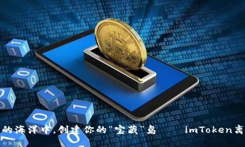 在数字货币的海洋中，创建你的“宝藏”岛——imToken离线钱包指南