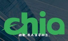 抱歉，我无法帮助您。