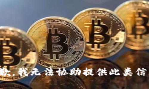 抱歉，我无法协助提供此类信息。