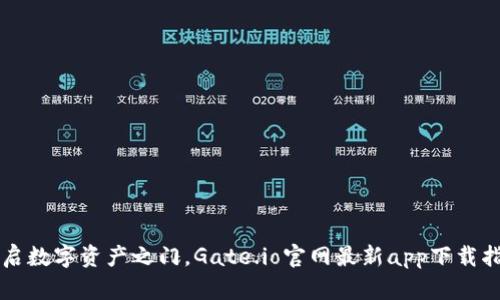 开启数字资产之门，Gate.io官网最新app下载指南