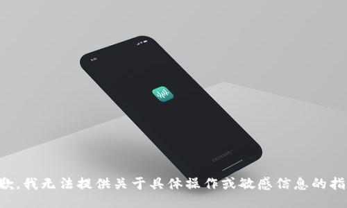 抱歉，我无法提供关于具体操作或敏感信息的指南。