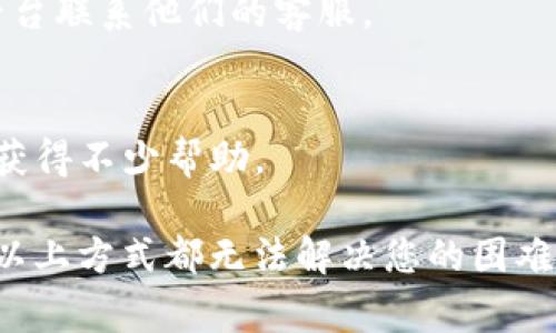 若要联系OKPAY客服，通常可以通过以下几种方式进行：

1. **官方网站联系**：
   - 访问OKPAY的官方网站，通常会在网站底部或者“联系”页面中提供客服的联系方式，包括电子邮件、电话等。

2. **电子邮件**：
   - 通过官方网站提供的客服邮箱发送邮件，详细描述您的问题或需求，以便客服人员能够快速为您提供帮助。

3. **在线聊天**：
   - 一些金融服务网站会提供在线聊天功能，您可以直接在网站上与客服实时沟通。

4. **社交媒体**：
   - 检查OKPAY是否在社交媒体上有官方账号（如Facebook、Twitter等），您可以通过这些平台联系他们的客服。

5. **客户支持中心/帮助中心**：
   - 在OKPAY的帮助中心中通常会有常见问题解答（FAQ）以及联系方式，通过这些信息也能获得不少帮助。

确保您在联系客服时提供准确的信息和详细的问题描述，这样能够更快地解决您的问题。如果以上方式都无法解决您的困难，您也可以在社交平台上寻找相关的用户社区，可能会有其他用户分享他们的联系经验和建议。