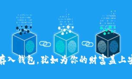 “将数字资产存入钱包，犹如为你的财富盖上安全屋的屋顶”